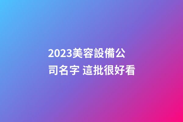 2023美容設備公司名字 這批很好看-第1張-公司起名-玄機派